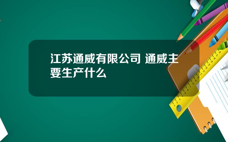 江苏通威有限公司 通威主要生产什么